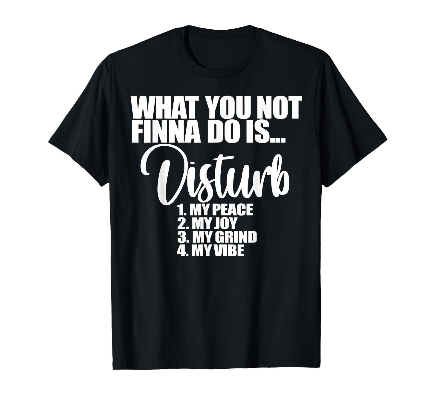 What You Not Finna Do Is Disturb My Peace My Joy My Grind My T-Shirt