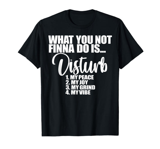 What You Not Finna Do Is Disturb My Peace My Joy My Grind My T-Shirt