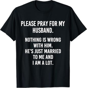 Please Pray For My Husband Nothing Is Wrong With Him T-Shirt