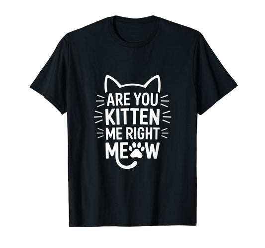 Are You Kitten Me Right Meow Humor T-Shirt