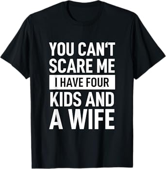 Father Dad Fun You Cant Scare Me I Have Four Kids And A Wife T-Shirt