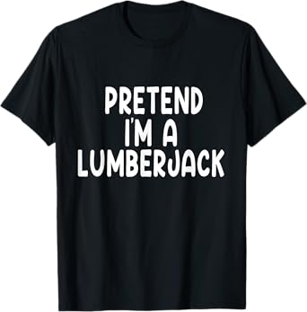 Pretend I'm A lumberjack Lazy Last Minute Halloween Costume T-Shirt