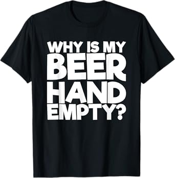 Why Is My Beer Hand Empty T-Shirt