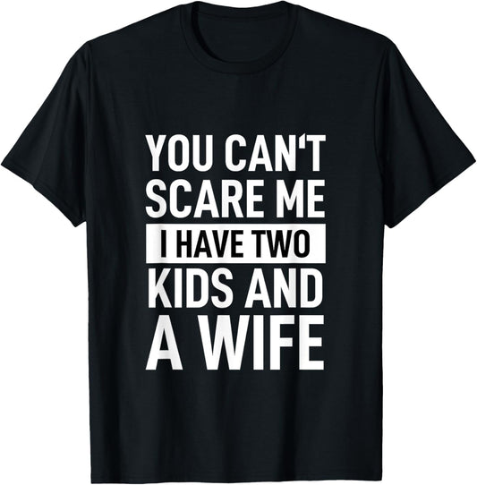 Father Dad Fun You Can´t Scare Me I Have Two Kids And A Wife T-Shirt