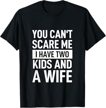 Father Dad Fun You Can´t Scare Me I Have Two Kids And A Wife T-Shirt