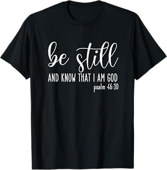 Be Still And Know That I Am God Psalm 46:10- Gift Christian T-Shirt
