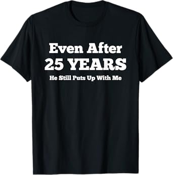 Even After 25 Years He Still Puts Up With Me Anniversary T-Shirt