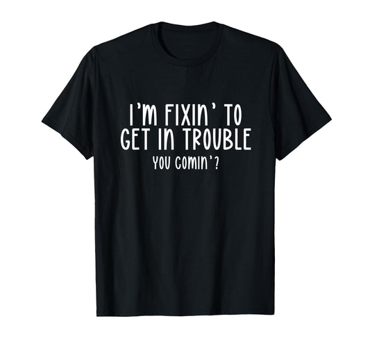 I’m Fixin’ To Get In Trouble You Comin’ Cool Sarcastic Humor T-Shirt
