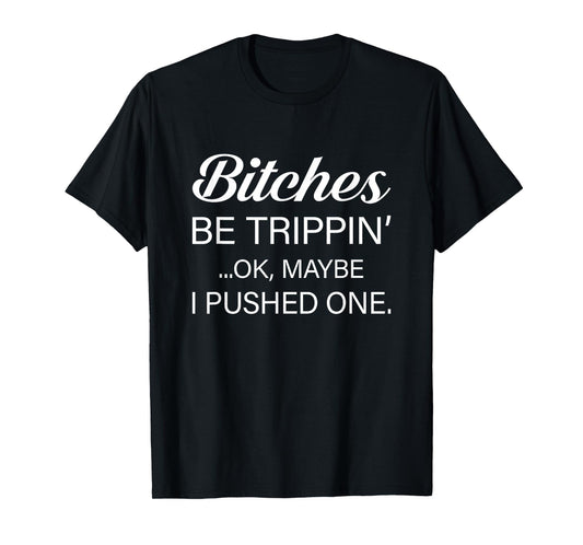 Bitches Be Trippin' OK Maybe I Pushed One Funny Sarcasm T-Shirt