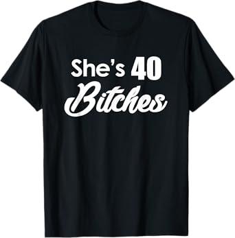 She's 40 Bitches - Funny 40th Birthday Gift 40th Birthday T-Shirt