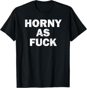 Horny As Fuck Funny Rude Adult Erotic Foreplay BDSM Meme T-Shirt