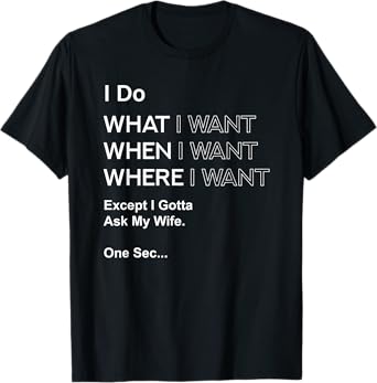 I Do What When Where I Want Except I Gotta Ask My Wife T-Shirt