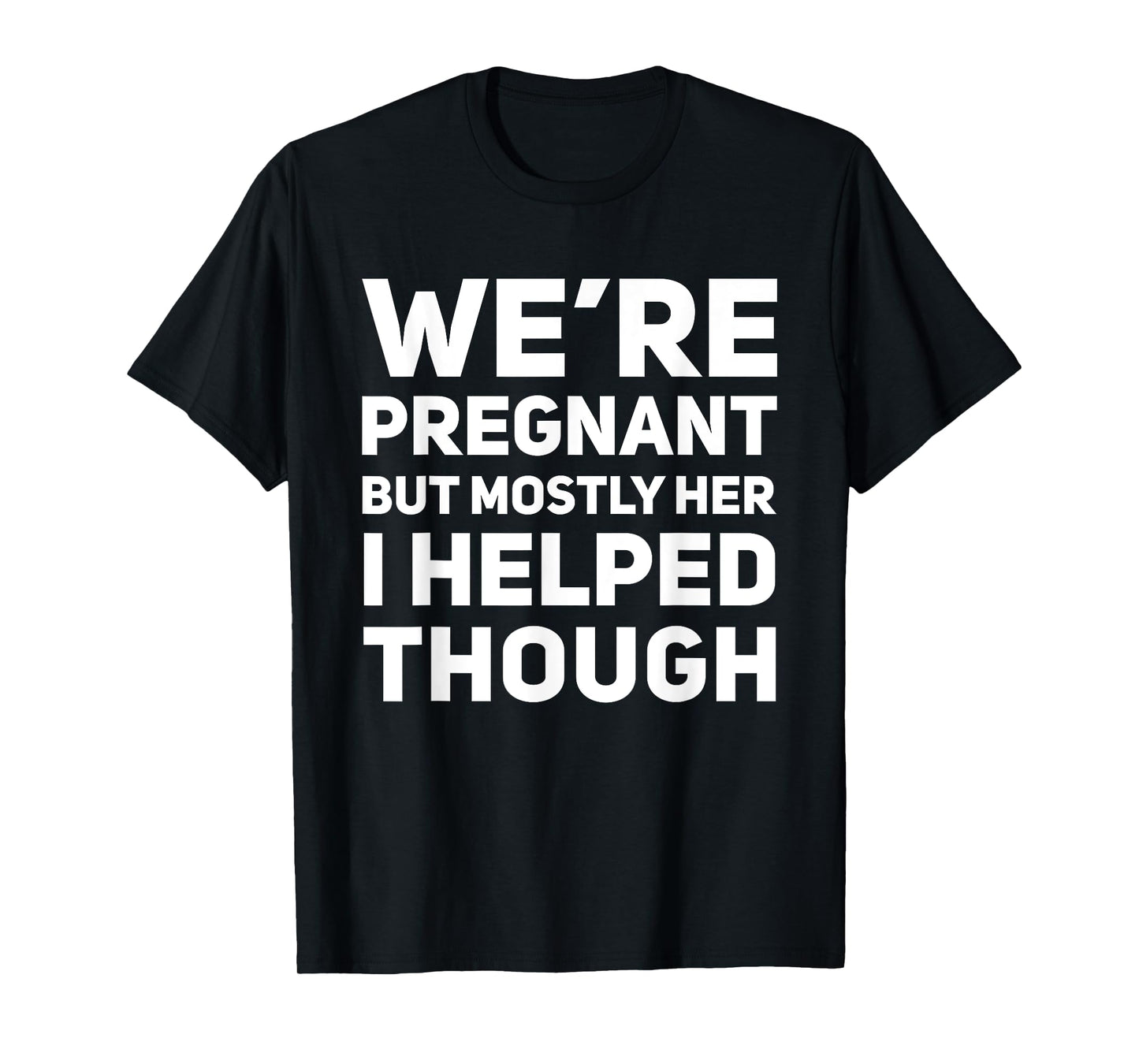 We're Pregnant But Mostly Her I Helped Though Pregnancy T-Shirt