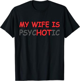 My Wife Is Psychotic & Hot Illusion Relationship Joke T-Shirt