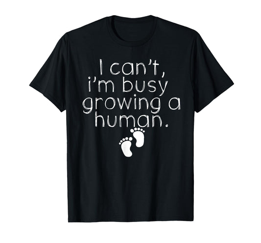 I Can_t I_m Busy Growing A Human Shirt, Funny Pregnancy T-Shirt