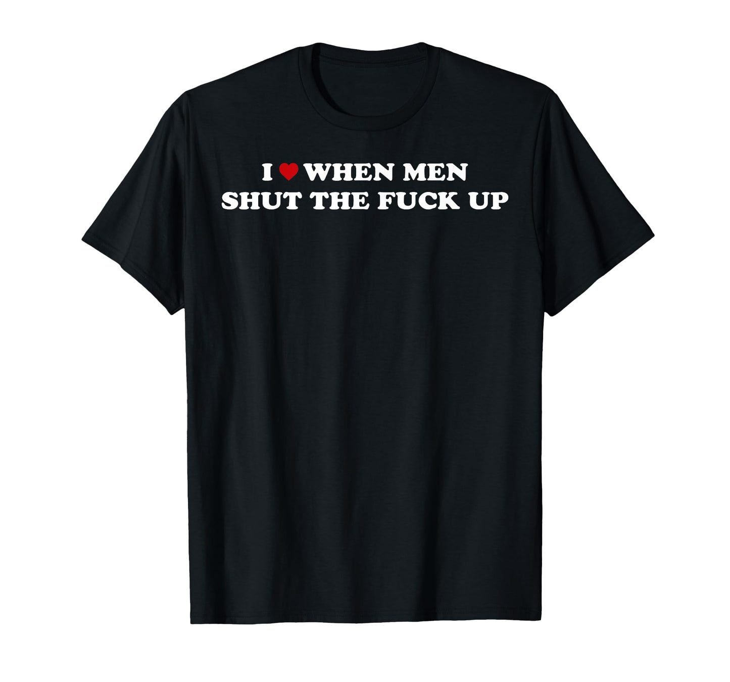 I Love When Men Shut The Fuck Up T-Shirt