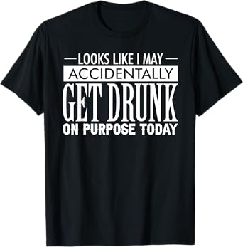 Look Like I May Accidentally Get Drunk On Purpose Today T-Shirt