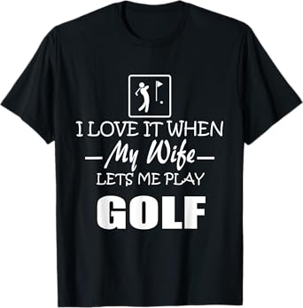Mens I LOVE IT WHEN MY WIFE LETS ME PLAY GOLF MEN T-Shirt