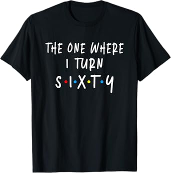 The One Where I Turn Sixty 60 Years Old 60th Birthday T-Shirt
