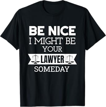 Be Nice I Might Be Your Lawyer Someday Attorney Lawyer T-Shirt