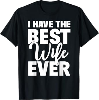 I Have The Best Wife Ever Funny Husband Gift T-Shirt