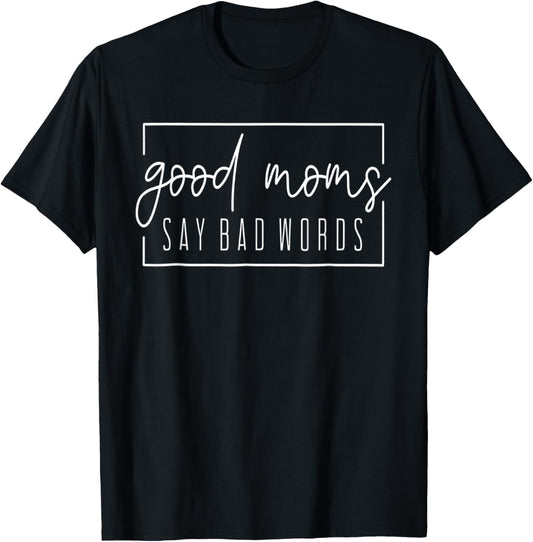 Good Moms Say Bad Words Perfect For Mother's Day T-Shirt