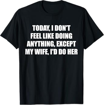 Today I Don't Feel Like Doing Anything Except My Wife I'd Do T-Shirt