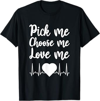 Pick Me Choose Me Love Me Gift for Men Women Valentine Day T-Shirt