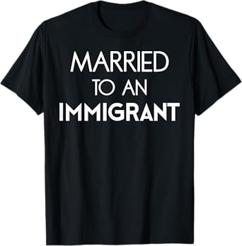 Married to an Immigrant T-Shirt Immigration Tee Wife Husband T-Shirt