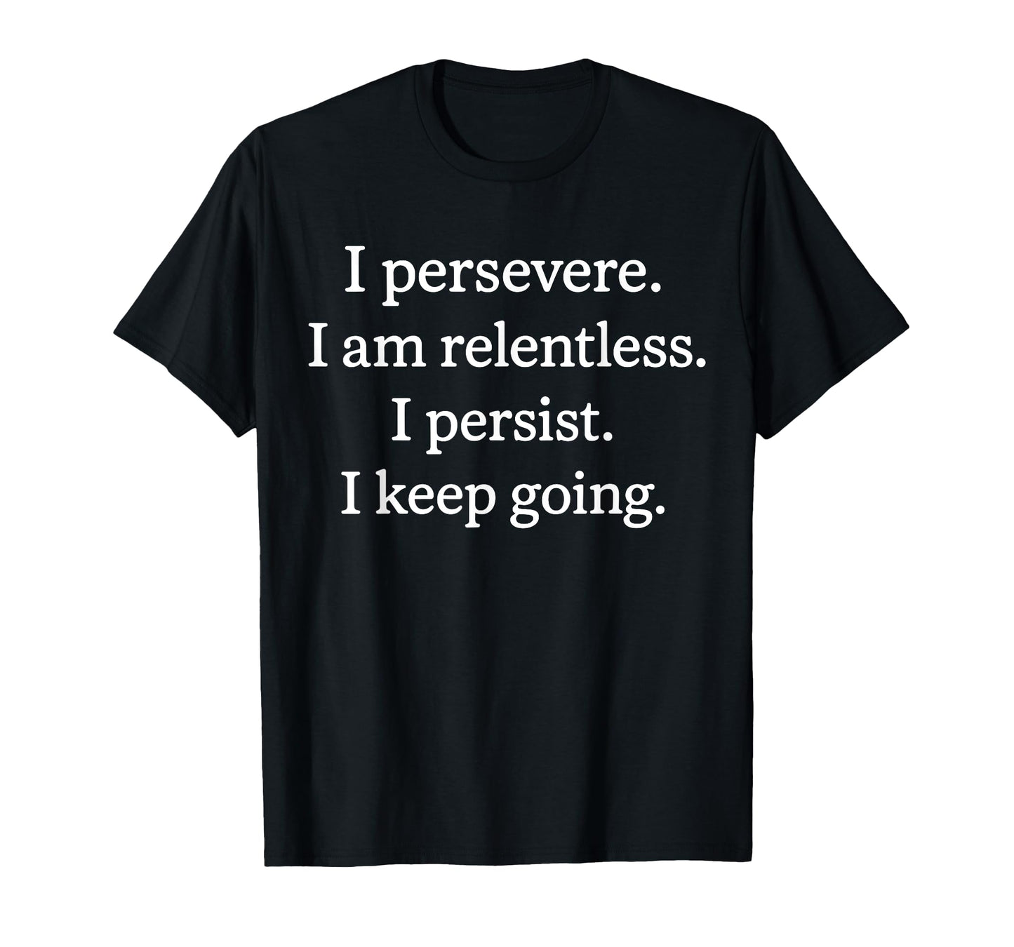 I Persevere I Am Relentless I Persist I Keep Going T-Shirt