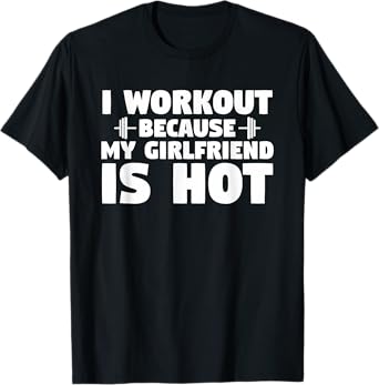 I Workout Because My Girlfriend Is Hot Funny Gym Boyfriend T-Shirt