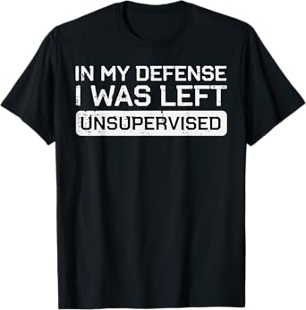 In My Defense I Was Left Unsupervised Funny Saying Men Women T-Shirt