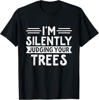 Arborist - I'm silently judging your trees - Funny Arborist T-Shirt