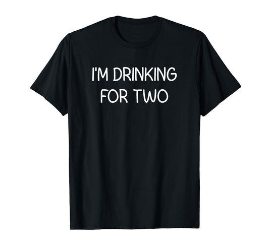I'm Drinking For Two, Funny, Jokes, Sarcastic T-Shirt