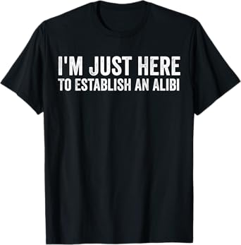I'm Just Here To Establish An Alibi Shirt Funny Men's Shirt T-Shirt