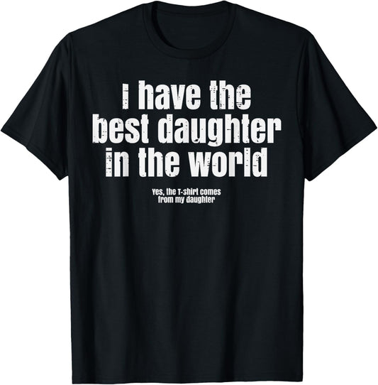 I Have Best Daughter In The World Funny Fathers Day Dad Papa T-Shirt