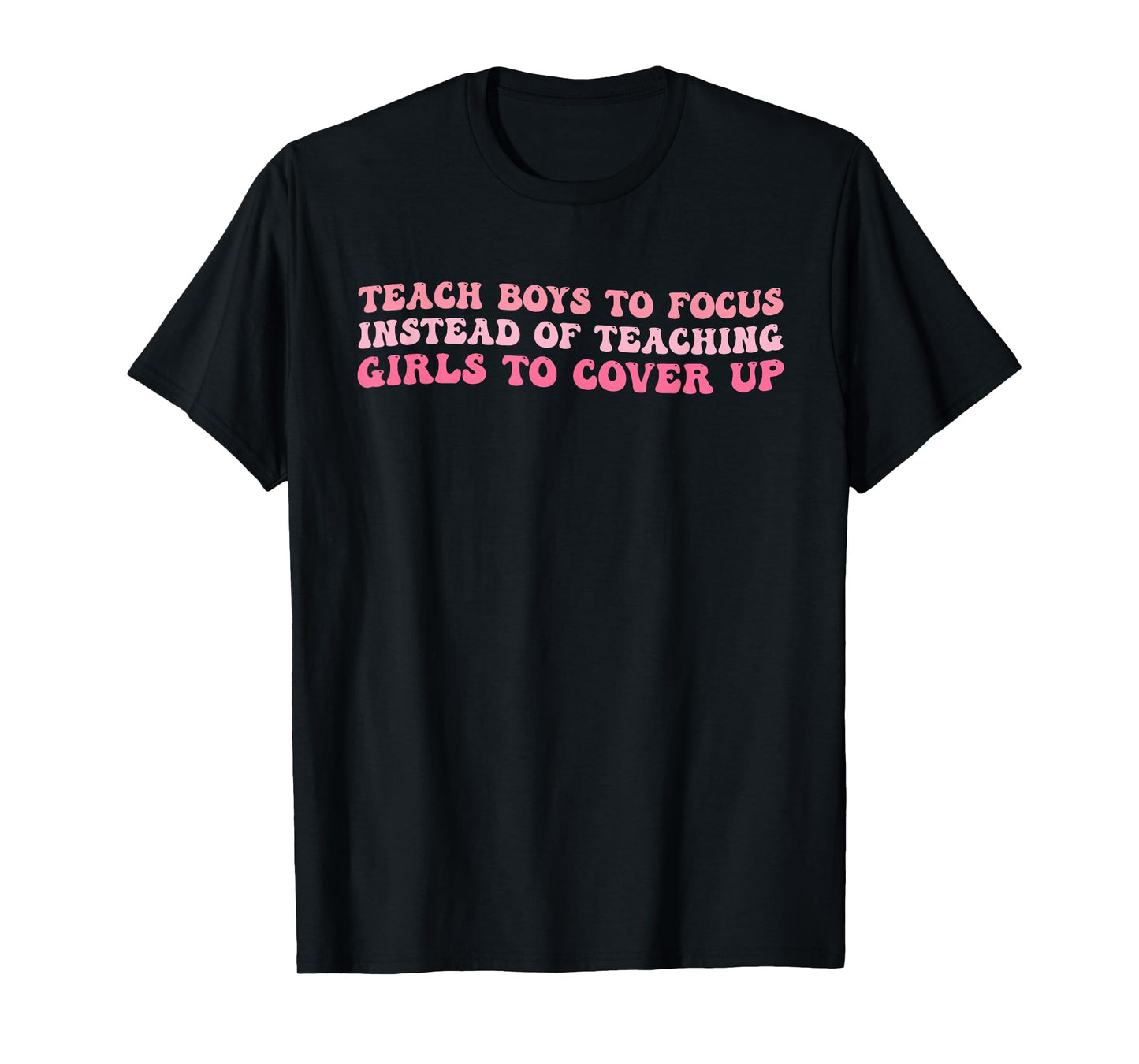 Teach Boys to Focus Instead of Teaching Girls to Cover Up T-Shirt