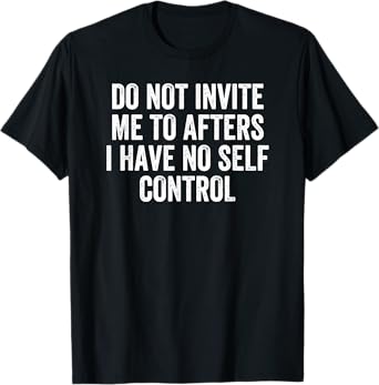 Do Not Invite Me To Afters I Have No Self Control T-Shirt