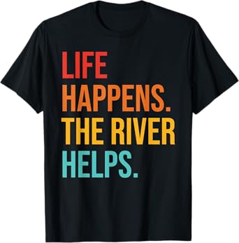 Life Happens. The River Helps T-Shirt