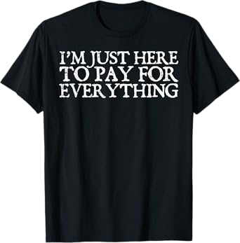 Im Just Here To Pay Everything Funny Fathers Day Dad Papa T-Shirt