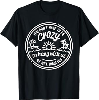 You Don't Have To Be Crazy To Hang With Us Summer Vacation T-Shirt