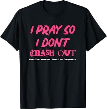 I Pray So I Don't Crash Out Proceed With Caution Funny Quote T-Shirt