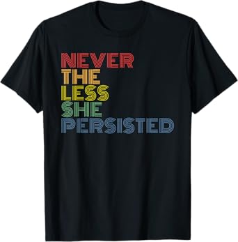 NEVER THE LESS SHE PERSISTED- Feminist - Womens Rights T-Shirt