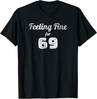 Feeling Fine For 69 - 69th Birthday Gift Idea For 69 Yr Old T-Shirt