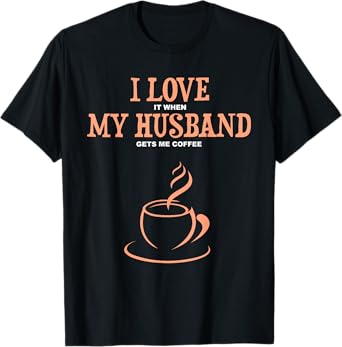 I Love It When My Husband Gets Me Coffee Funny Gift For Wife T-Shirt