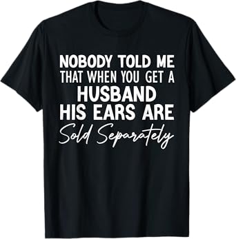 nobody told me that when you get a husband his ears are sold T-Shirt