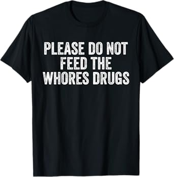 Please Do Not Feed The Whores Drugs Funny Joke Distressed T-Shirt