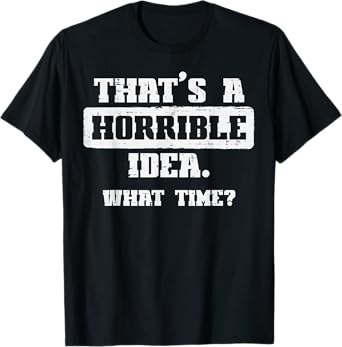 Thats A Horrible Idea What Time Funny Saying Men Women Kids T-Shirt