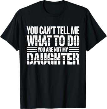 You Can't Tell Me What To Do You're Not My Daughter T-Shirt
