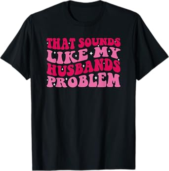 That Sounds Like My Husbands Problem Funny Quote T-Shirt